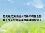 冬天經(jīng)常洗澡的人對身體有什么影響（冬天經(jīng)常洗澡好嗎詳細(xì)介紹）