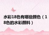 水彩18色有哪些顏色（18色的水彩顏料）