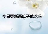 今日更新西瓜子能吃嗎