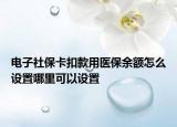 電子社?？劭钣冕t(yī)保余額怎么設置哪里可以設置