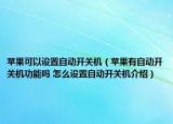 蘋果可以設(shè)置自動(dòng)開關(guān)機(jī)（蘋果有自動(dòng)開關(guān)機(jī)功能嗎 怎么設(shè)置自動(dòng)開關(guān)機(jī)介紹）