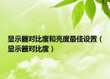 顯示器對(duì)比度和亮度最佳設(shè)置（顯示器對(duì)比度）
