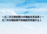 一元二次方程的根與系數(shù)的關(guān)系應(yīng)用（一元二次方程的根與系數(shù)的關(guān)系是什么）