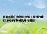 最好的我們電視劇電影（最好的我們 2016年劉暢執(zhí)導(dǎo)電視?。? /></span></a>
                        <h2><a href=