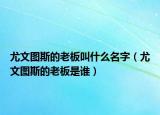 尤文圖斯的老板叫什么名字（尤文圖斯的老板是誰(shuí)）