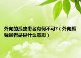 外向的孤獨(dú)患者有何不可?（外向孤獨(dú)患者是是什么意思）