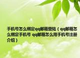 手機(jī)號怎么綁定qq郵箱登陸（qq郵箱怎么綁定手機(jī)號 qq郵箱怎么用手機(jī)號注冊介紹）