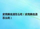 史克腸蟲(chóng)清怎么吃（史克腸蟲(chóng)清怎么吃）