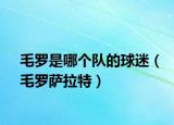毛羅是哪個(gè)隊(duì)的球迷（毛羅薩拉特）