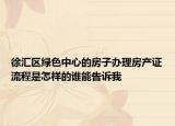 徐匯區(qū)綠色中心的房子辦理房產(chǎn)證流程是怎樣的誰能告訴我
