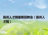 揚(yáng)州人才網(wǎng)最新招聘會(huì)（揚(yáng)州人才網(wǎng)）