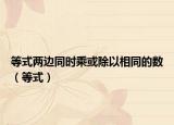 等式兩邊同時乘或除以相同的數(shù)（等式）