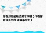 你看月亮的臉孟庭葦原唱（你看你看月亮的臉 孟庭葦歌曲）