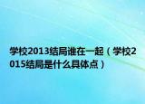 學(xué)校2013結(jié)局誰(shuí)在一起（學(xué)校2015結(jié)局是什么具體點(diǎn)）