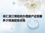 徐匯濱江綠地府辦理房產(chǎn)證需要多少錢誰能告訴我