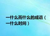 一什么而什么的成語(yǔ)（一什么時(shí)間）