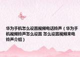 華為手機(jī)怎么設(shè)置視頻電話鈴聲（華為手機(jī)視頻鈴聲怎么設(shè)置 怎么設(shè)置視頻來電鈴聲介紹）