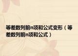 等差數(shù)列前n項(xiàng)和公式變形（等差數(shù)列前n項(xiàng)和公式）