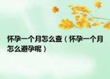 懷孕一個月怎么查（懷孕一個月怎么避孕呢）