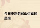 今日更新老君山供奉的是誰