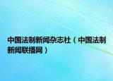 中國(guó)法制新聞雜志社（中國(guó)法制新聞聯(lián)播網(wǎng)）