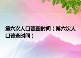 第六次人口普查時(shí)間（第六次人口普查時(shí)間）