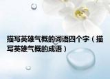描寫英雄氣概的詞語四個(gè)字（描寫英雄氣概的成語）