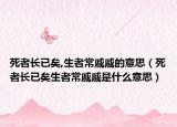 死者長(zhǎng)已矣,生者常戚戚的意思（死者長(zhǎng)已矣生者常戚戚是什么意思）