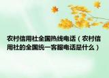 農(nóng)村信用社全國(guó)熱線(xiàn)電話(huà)（農(nóng)村信用社的全國(guó)統(tǒng)一客服電話(huà)是什么）