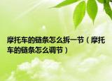 摩托車的鏈條怎么拆一節(jié)（摩托車的鏈條怎么調(diào)節(jié)）