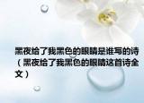 黑夜給了我黑色的眼睛是誰(shuí)寫(xiě)的詩(shī)（黑夜給了我黑色的眼睛這首詩(shī)全文）