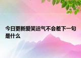 今日更新愛笑運(yùn)氣不會(huì)差下一句是什么