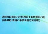 怎樣可以查自己手機(jī)號(hào)碼（如何查自己的手機(jī)號(hào)碼 查自己手機(jī)號(hào)的方法介紹）