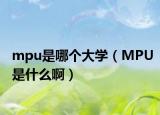 mpu是哪個(gè)大學(xué)（MPU是什么啊）