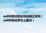 ea888發(fā)動(dòng)機(jī)噠噠噠響正常嗎（ea888噠噠聲怎么解決）