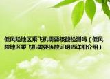 低風(fēng)險(xiǎn)地區(qū)乘飛機(jī)需要核酸檢測(cè)嗎（低風(fēng)險(xiǎn)地區(qū)乘飛機(jī)需要核酸證明嗎詳細(xì)介紹）