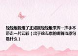 輕輕地我走了正如我輕輕地來(lái)?yè)]一揮手不帶走一片云彩（出于徐志摩的哪首詩(shī)原句是什么）