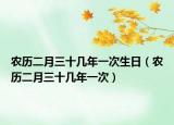 農歷二月三十幾年一次生日（農歷二月三十幾年一次）