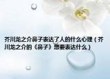 芥川龍之介鼻子表達了人的什么心理（芥川龍之介的《鼻子》想要表達什么）