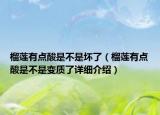 榴蓮有點(diǎn)酸是不是壞了（榴蓮有點(diǎn)酸是不是變質(zhì)了詳細(xì)介紹）