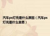 汽車(chē)ps燈亮是什么原因（汽車(chē)ps燈亮是什么意思）