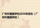 廣州外國語學校2020年招生（廣州外國語學校）