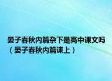 晏子春秋內(nèi)篇雜下是高中課文嗎（晏子春秋內(nèi)篇諫上）