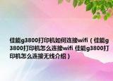 佳能g3800打印機如何連接wifi（佳能g3800打印機怎么連接wifi 佳能g3800打印機怎么連接無線介紹）
