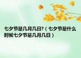 七夕節(jié)是幾月幾日?（七夕節(jié)是什么時候七夕節(jié)是幾月幾日）