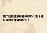 整個(gè)西瓜能放冰箱保存嗎（整個(gè)西瓜能放多久詳細(xì)介紹）