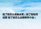 拍了拍怎么單獨(dú)設(shè)置（拍了拍如何設(shè)置 拍了拍怎么設(shè)置教學(xué)介紹）