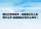 婚禮紅包寫啥字（結(jié)婚送紅包上面寫什么字 送結(jié)婚的紅包怎么寫字）