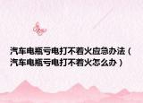 汽車(chē)電瓶虧電打不著火應(yīng)急辦法（汽車(chē)電瓶虧電打不著火怎么辦）