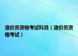 造價員資格考試科目（造價員資格考試）